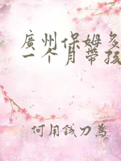 广州保姆多少钱一个月带孩子