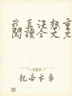 我真没想重生啊阅读全文免费
