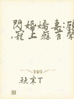 闪婚娇妻:顾少,宠上瘾有声小说完整
