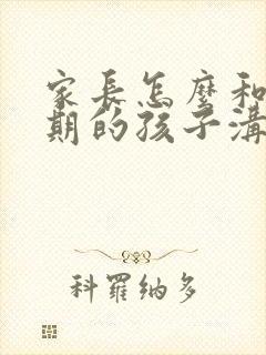 家长怎么和叛逆期的孩子沟通