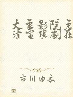 大象影院免费高清电视剧在线观看