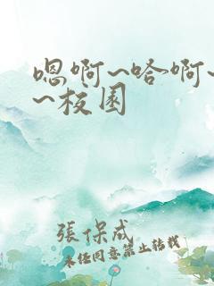 嗯啊~哈啊~嗯~校园