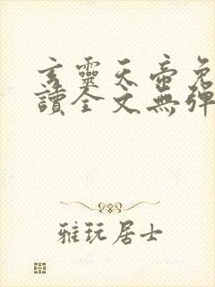 玄灵天帝免费阅读全文无弹窗