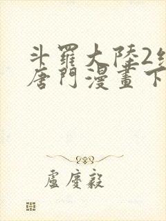 斗罗大陆2绝世唐门漫画下拉式免费