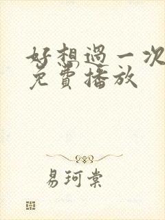 好想过一次电影免费播放