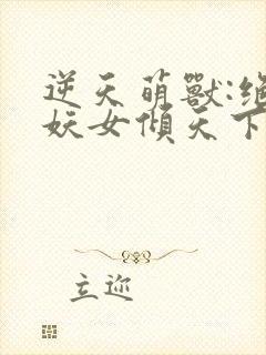 逆天萌兽:绝世妖女倾天下
