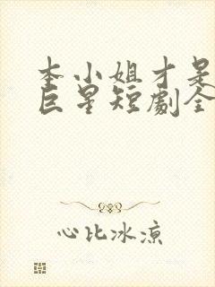 本小姐才是神秘巨星短剧全集播放