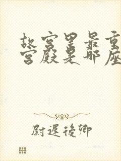 故宫里最重要的宫殿是哪座