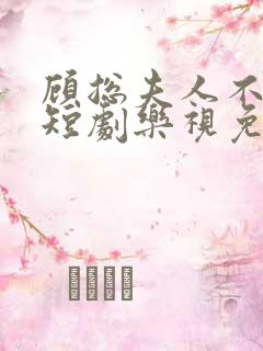 顾总夫人不好惹短剧乐视免费全集