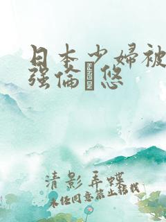 日本少妇被黑人强伦悠