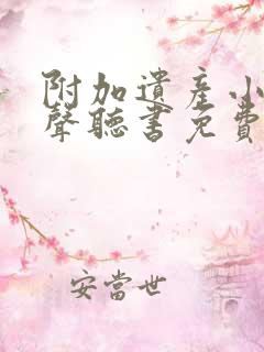 附加遗产小说有声听书免费