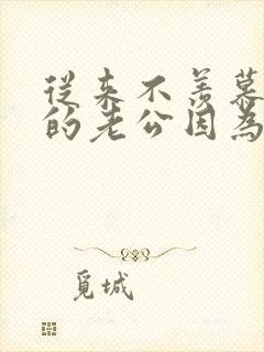 从来不羡慕别人的老公因为我的老公