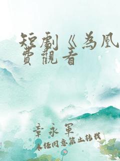 短剧《为凰》免费观看