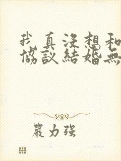 我真没想和大佬协议结婚无删减