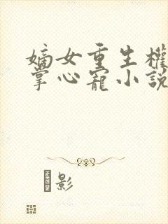 嫡女重生权臣的掌心宠小说