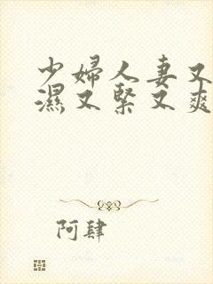 少妇人妻又紧又湿又紧又爽视频