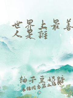 世界上最善良的人是谁