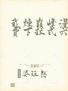 武炼巅峰漫画免费下拉式六漫画免费