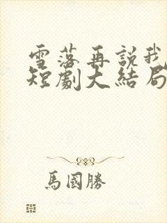 雪落再说我爱你短剧大结局