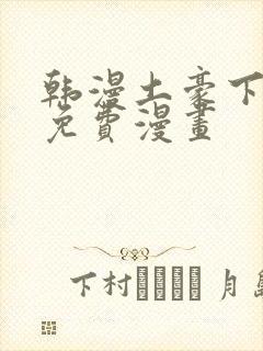 韩漫土豪下拉式免费漫画