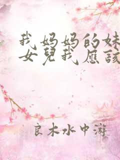 我妈妈的妹妹的女儿我应该怎么称呼