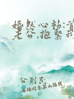 婚然心动:首席老公,抱紧我免费阅读