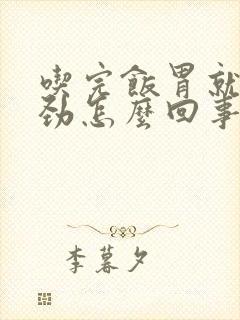 吃完饭胃就不得劲怎么回事