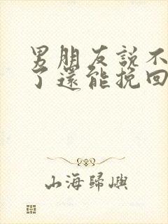 男朋友说不喜欢了还能挽回吗