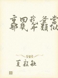 重回我爸当校草那几年类似