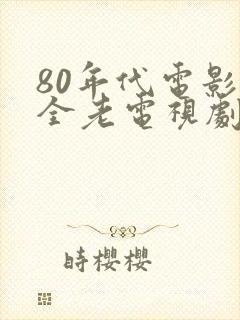 80年代电影大全老电视剧大全
