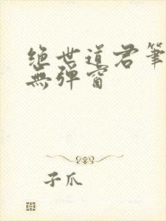 绝世道君笔趣阁无弹窗