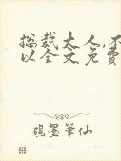 总裁大人,不可以全文免费阅读