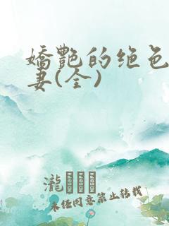 娇艳的绝色美人妻(全)