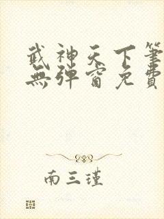 武神天下笔趣阁无弹窗免费阅读