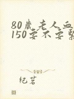 80岁老人血压150要不要紧