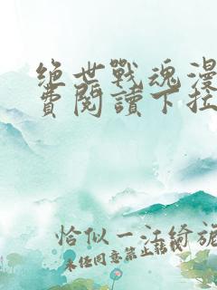 绝世战魂漫画免费阅读下拉式六漫画