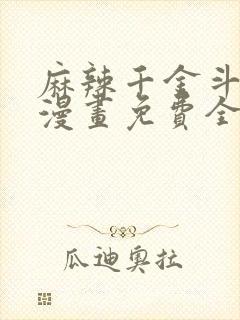 麻辣千金斗恶少漫画免费全集下拉