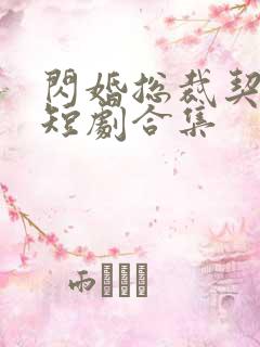 闪婚总裁契约妻短剧合集