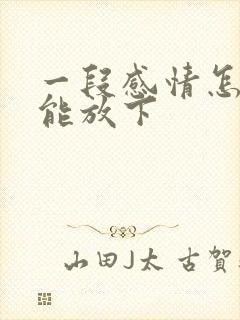 一段感情怎么才能放下