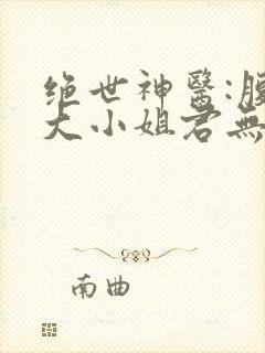 绝世神医:腹黑大小姐君无邪