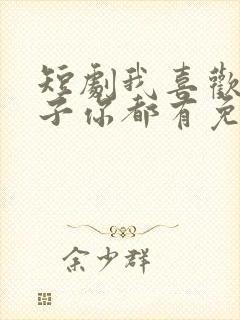 短剧我喜欢的样子你都有免费观看