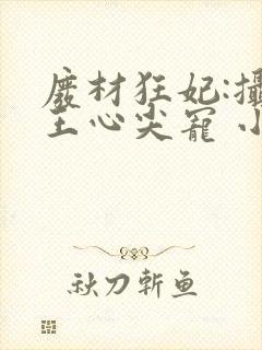 废材狂妃:摄政王心尖宠 小妮子