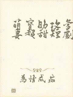 萌宝助攻爹地追妻超甜短剧合集