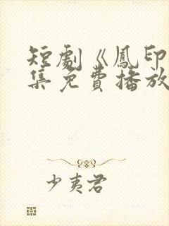 短剧《凤印》全集免费播放