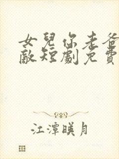 女儿你老爸真无敌短剧免费观看