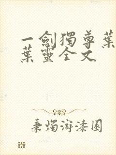 一剑独尊叶玄,叶灵全文