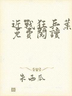 近战狂兵叶军浪免费阅读