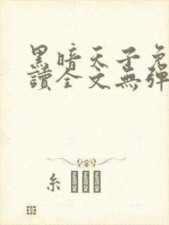黑暗天子免费阅读全文无弹窗小说