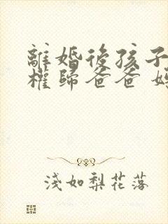 离婚后孩子抚养权归爸爸 妈妈带着