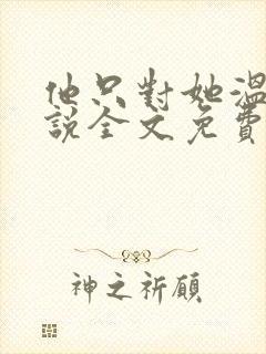 他只对她温柔小说全文免费阅读